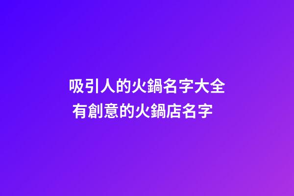 吸引人的火鍋名字大全 有創意的火鍋店名字-第1張-店鋪起名-玄機派